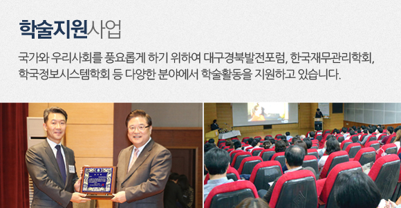 학술지원사업 국가와 우리사회를 풍요롭게 하기 위하여 대구경북발전포럼, 한국재무관리학회, 한국정보시스템학화 등 다양한 분야에서 학습활동을 지원하고 있습니다.